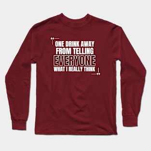 One Drink Away from Telling Everyone What I Really Think Long Sleeve T-Shirt
